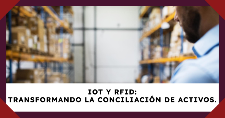 IoT y RFID Transformando la Conciliación de Activos.